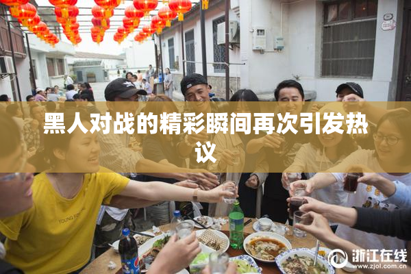 黑人对战的精彩瞬间再次引发热议