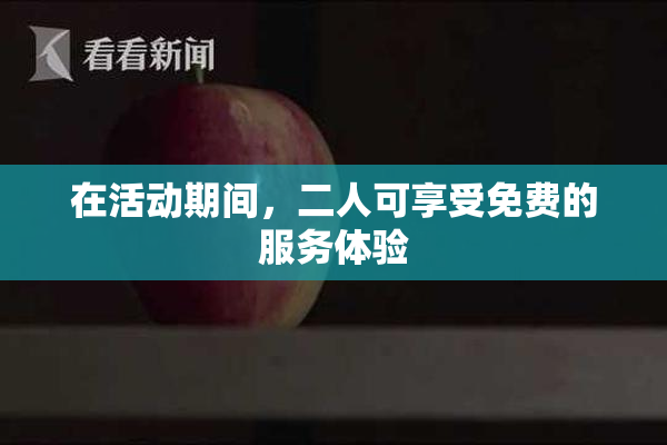 在活动期间，二人可享受免费的服务体验