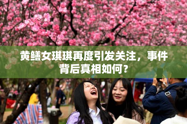 黄鳝女琪琪再度引发关注，事件背后真相如何？