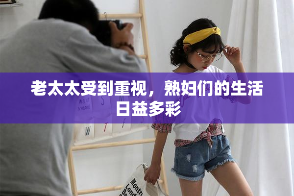 老太太受到重视，熟妇们的生活日益多彩