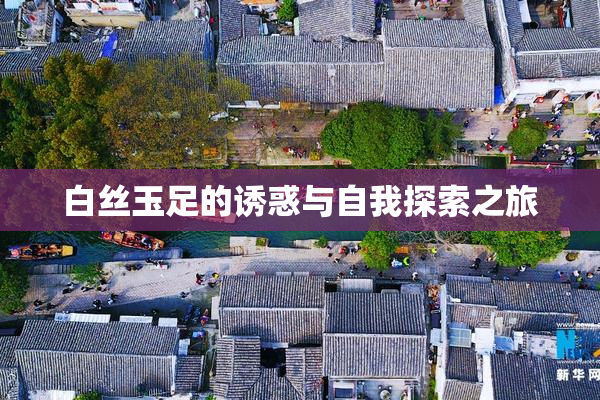 白丝玉足的诱惑与自我探索之旅