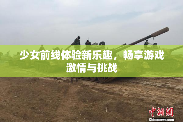 少女前线体验新乐趣，畅享游戏激情与挑战
