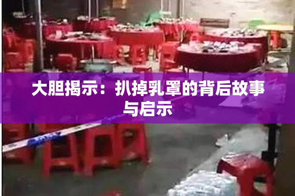 大胆揭示：扒掉乳罩的背后故事与启示