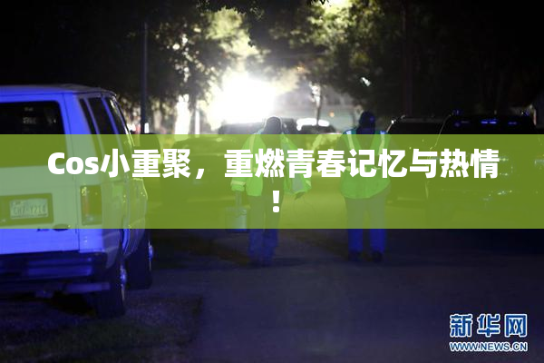Cos小重聚，重燃青春记忆与热情！