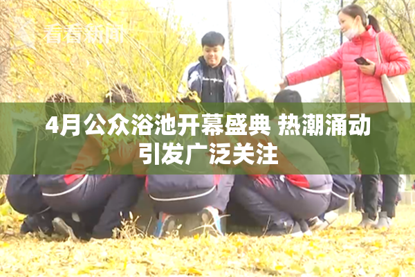 4月公众浴池开幕盛典 热潮涌动引发广泛关注