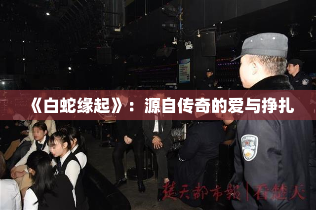 《白蛇缘起》：源自传奇的爱与挣扎
