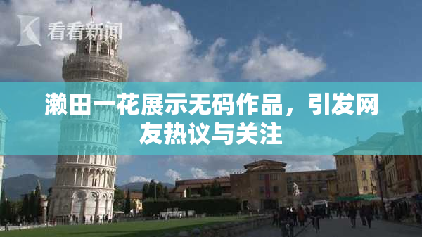 濑田一花展示无码作品，引发网友热议与关注