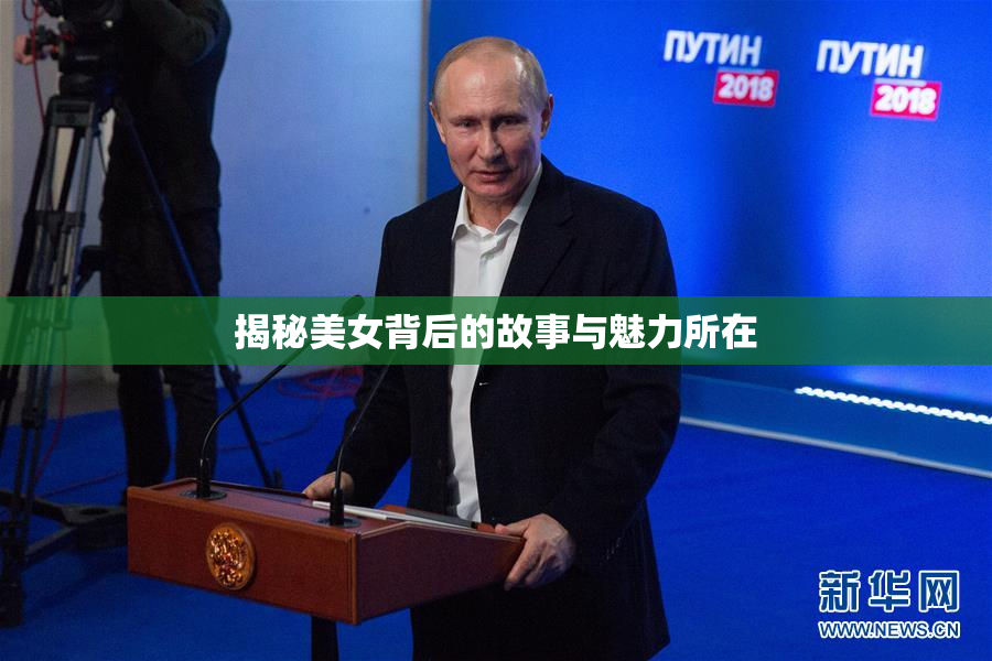 揭秘美女背后的故事与魅力所在