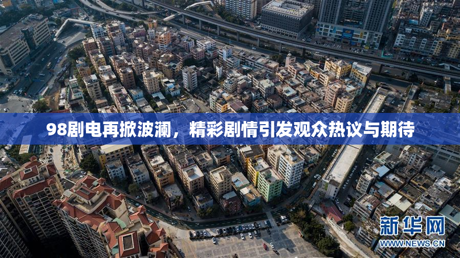 98剧电再掀波澜，精彩剧情引发观众热议与期待