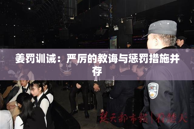 姜罚训诫：严厉的教诲与惩罚措施并存