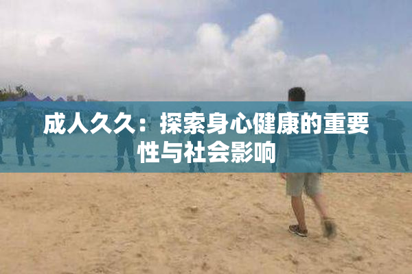 成人久久：探索身心健康的重要性与社会影响