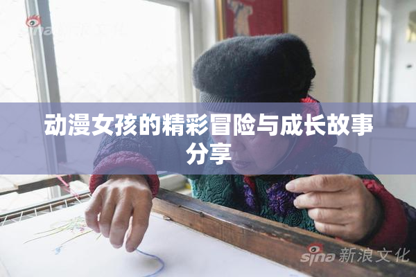 动漫女孩的精彩冒险与成长故事分享