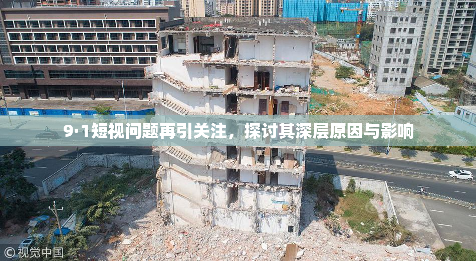 9·1短视问题再引关注，探讨其深层原因与影响