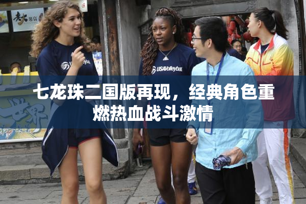 七龙珠二国版再现，经典角色重燃热血战斗激情