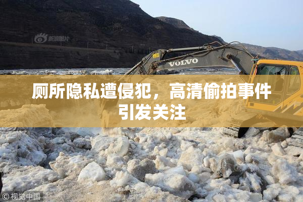 厕所隐私遭侵犯，高清偷拍事件引发关注