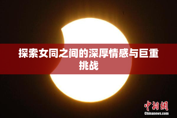 探索女同之间的深厚情感与巨重挑战