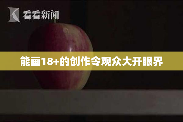 能画18+的创作令观众大开眼界