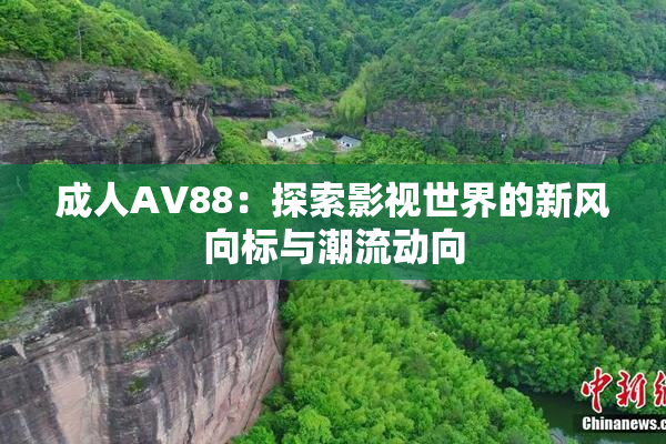 成人AV88：探索影视世界的新风向标与潮流动向