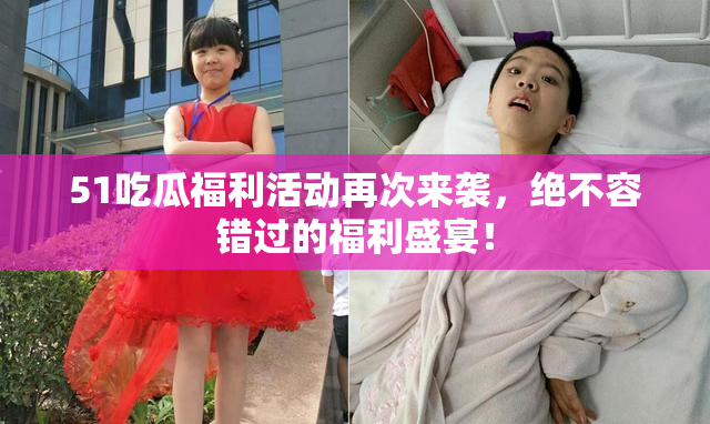 51吃瓜福利活动再次来袭，绝不容错过的福利盛宴！