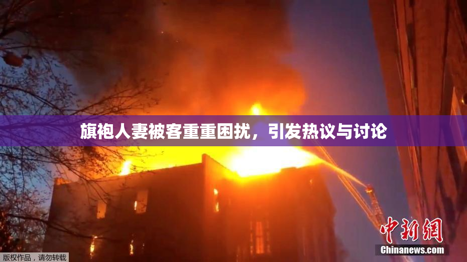 旗袍人妻被客重重困扰，引发热议与讨论