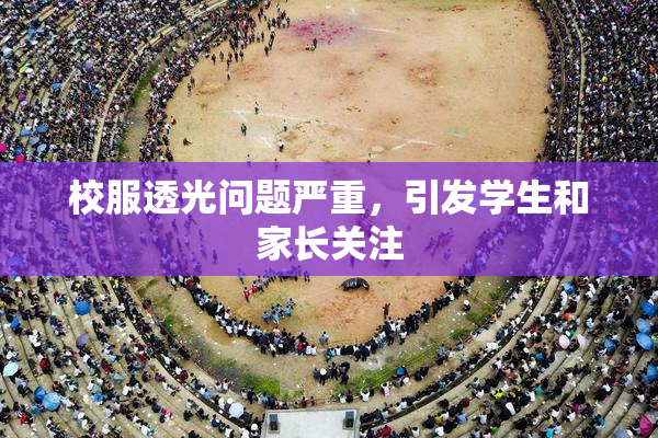 校服透光问题严重，引发学生和家长关注