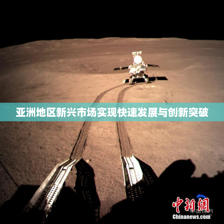 亚洲地区新兴市场实现快速发展与创新突破