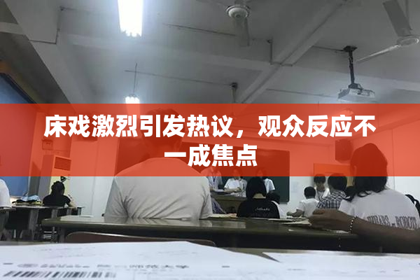 床戏激烈引发热议，观众反应不一成焦点