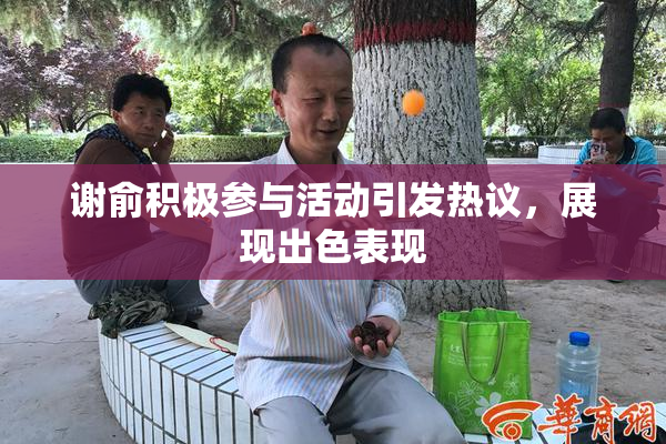 谢俞积极参与活动引发热议，展现出色表现