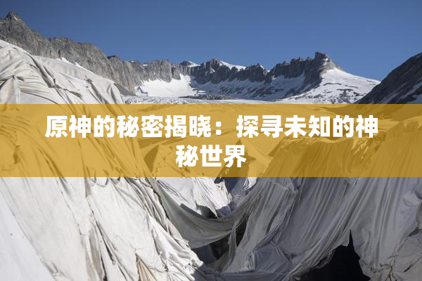 原神的秘密揭晓：探寻未知的神秘世界