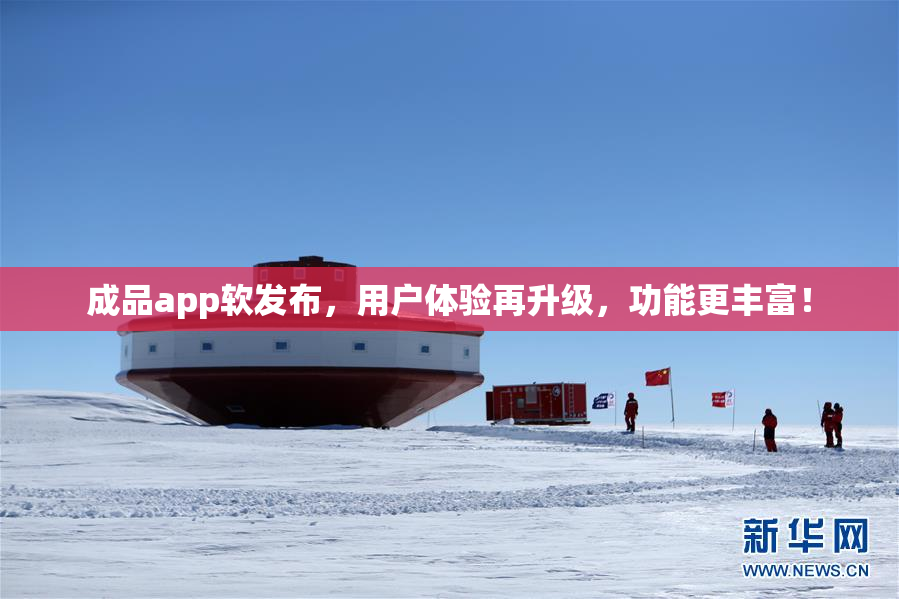 成品app软发布，用户体验再升级，功能更丰富！