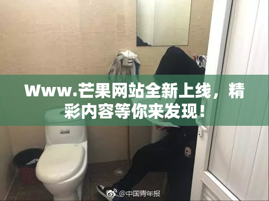 Www.芒果网站全新上线，精彩内容等你来发现！