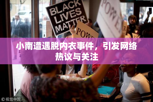 小南遭遇脱内衣事件，引发网络热议与关注