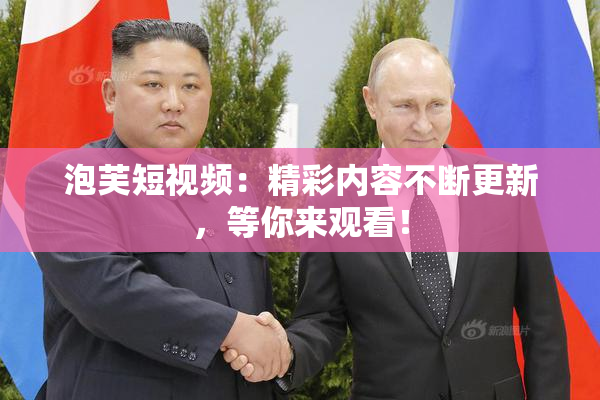 泡芙短视频：精彩内容不断更新，等你来观看！