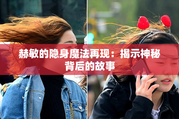 赫敏的隐身魔法再现：揭示神秘背后的故事