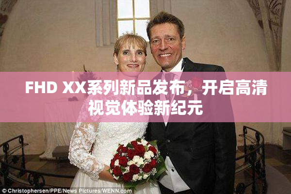 FHD XX系列新品发布，开启高清视觉体验新纪元