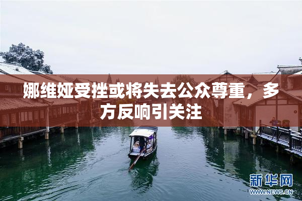娜维娅受挫或将失去公众尊重，多方反响引关注
