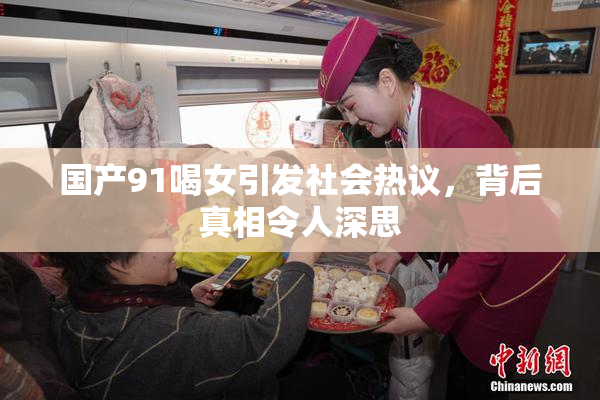 国产91喝女引发社会热议，背后真相令人深思