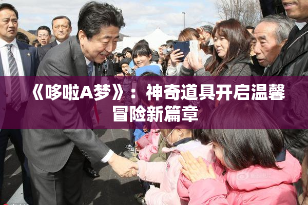 《哆啦A梦》：神奇道具开启温馨冒险新篇章
