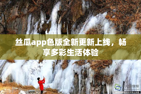丝瓜app色版全新更新上线，畅享多彩生活体验