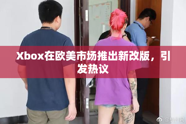 Xbox在欧美市场推出新改版，引发热议