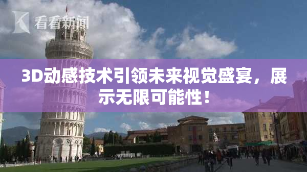3D动感技术引领未来视觉盛宴，展示无限可能性！