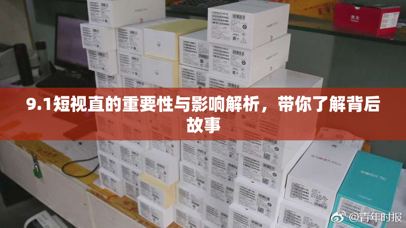 9.1短视直的重要性与影响解析，带你了解背后故事