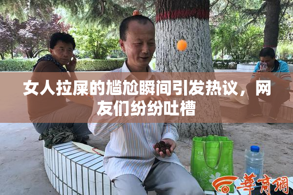 女人拉屎的尴尬瞬间引发热议，网友们纷纷吐槽