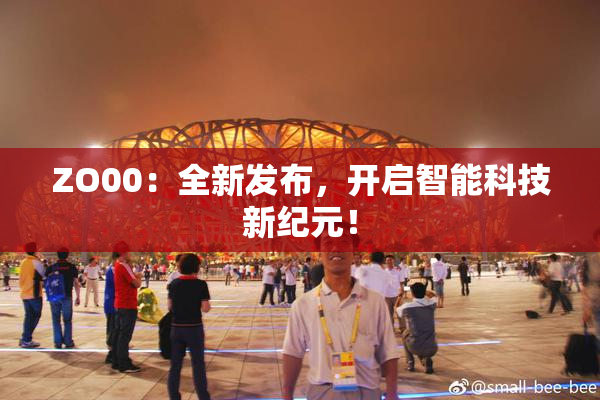 ZO00：全新发布，开启智能科技新纪元！
