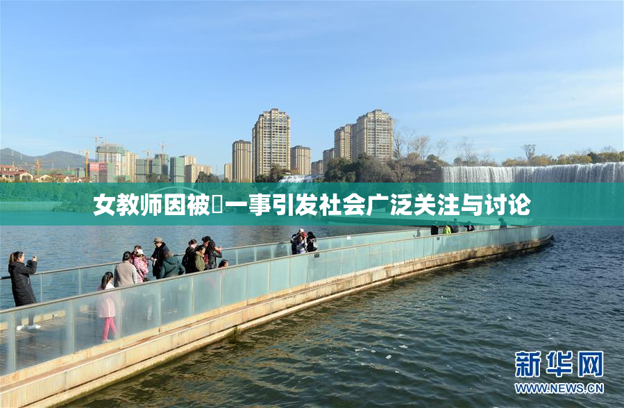 女教师因被婬一事引发社会广泛关注与讨论