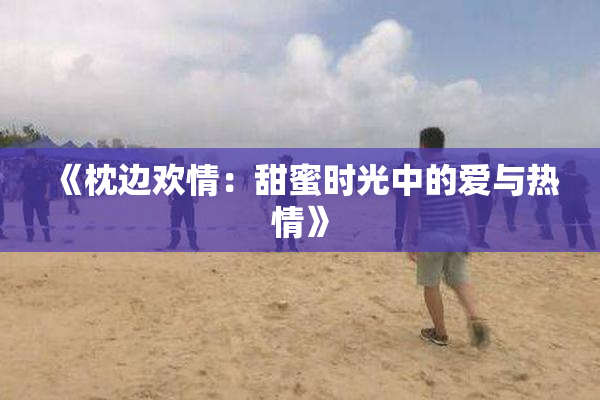 《枕边欢情：甜蜜时光中的爱与热情》