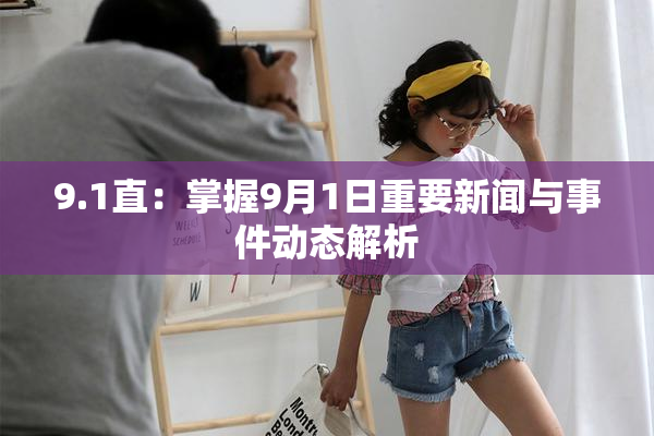 9.1直：掌握9月1日重要新闻与事件动态解析