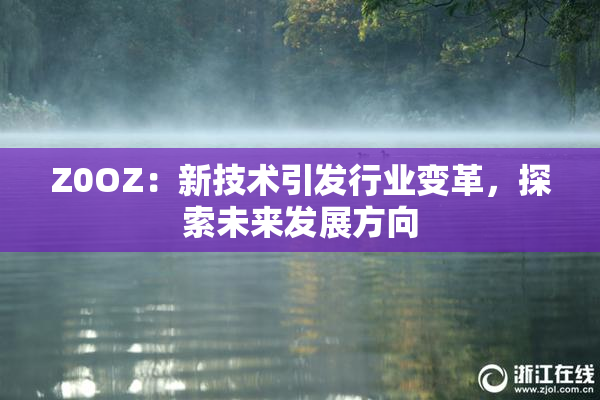 Z0OZ：新技术引发行业变革，探索未来发展方向