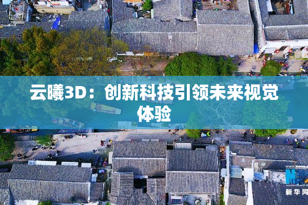 云曦3D：创新科技引领未来视觉体验