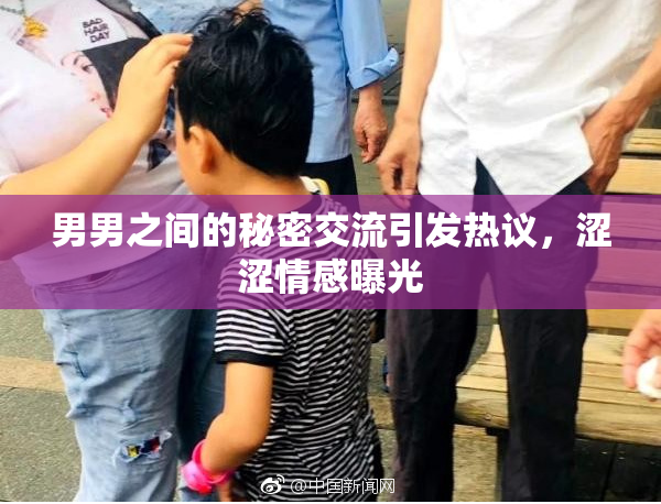 男男之间的秘密交流引发热议，涩涩情感曝光